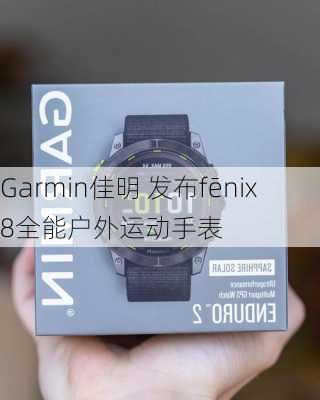 Garmin佳明 发布fēnix 8全能户外运动手表