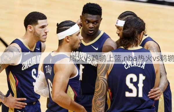 热火vs鹈鹕上篮,nba热火vs鹈鹕