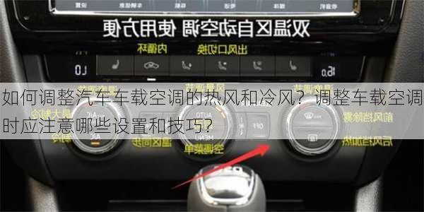 如何调整汽车车载空调的热风和冷风？调整车载空调时应注意哪些设置和技巧？