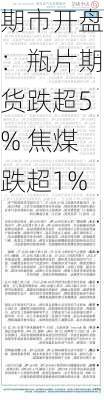 期市开盘：瓶片期货跌超5% 焦煤跌超1%