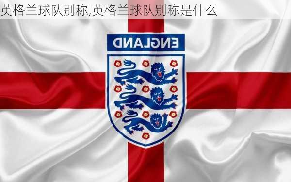 英格兰球队别称,英格兰球队别称是什么