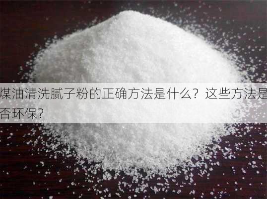 煤油清洗腻子粉的正确方法是什么？这些方法是否环保？