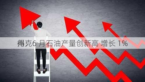 得克
州：6 月石油产量创新高 增长 1%