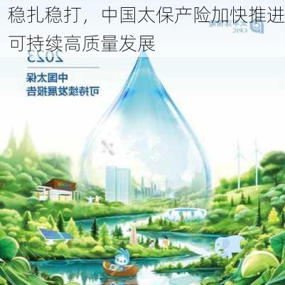 稳扎稳打，中国太保产险加快推进可持续高质量发展