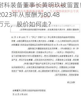 耐科装备董事长黄明玖被留置！2023年从报酬为80.48万元，股价如何走？