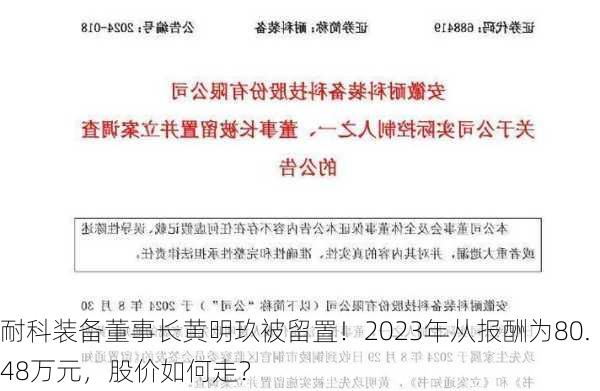 耐科装备董事长黄明玖被留置！2023年从报酬为80.48万元，股价如何走？