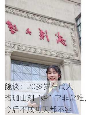 陈
笑谈：20多岁在武大珞珈山刻“始”字非常难，今后不成功天都不容