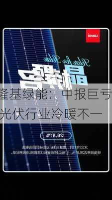 隆基绿能：中报巨亏 光伏行业冷暖不一