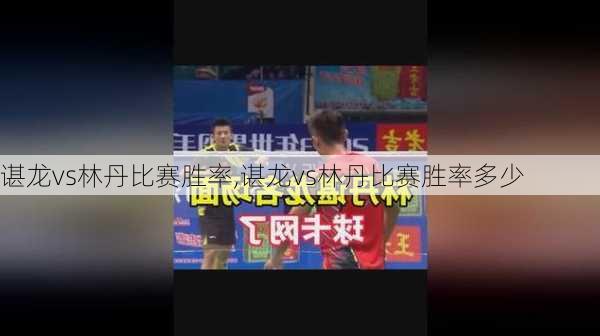 谌龙vs林丹比赛胜率,谌龙vs林丹比赛胜率多少