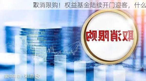 取消限购！权益基金陆续开门迎客，什么
？