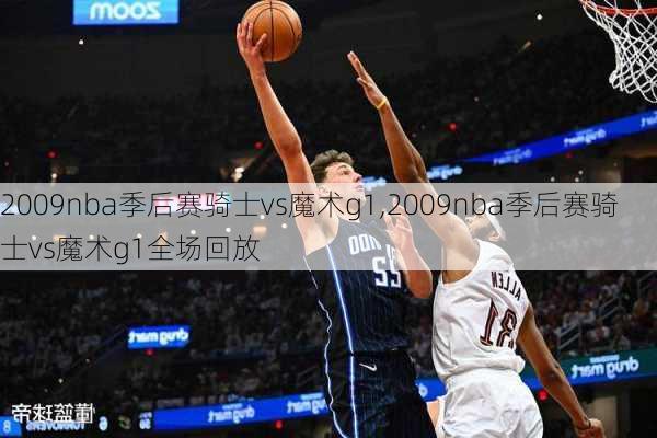 2009nba季后赛骑士vs魔术g1,2009nba季后赛骑士vs魔术g1全场回放