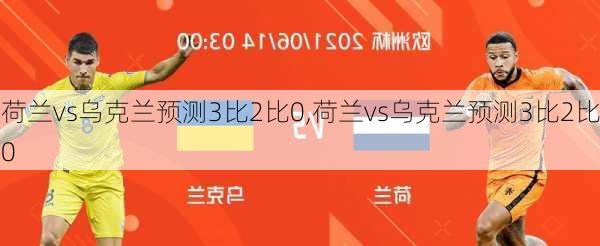 荷兰vs乌克兰预测3比2比0,荷兰vs乌克兰预测3比2比0