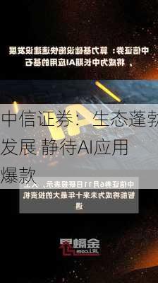 中信证券：生态蓬勃发展 静待AI应用爆款