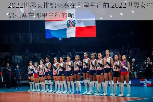 2022世界女排锦标赛在哪里举行的,2022世界女排锦标赛在哪里举行的呢