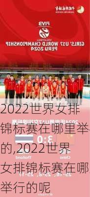 2022世界女排锦标赛在哪里举行的,2022世界女排锦标赛在哪里举行的呢