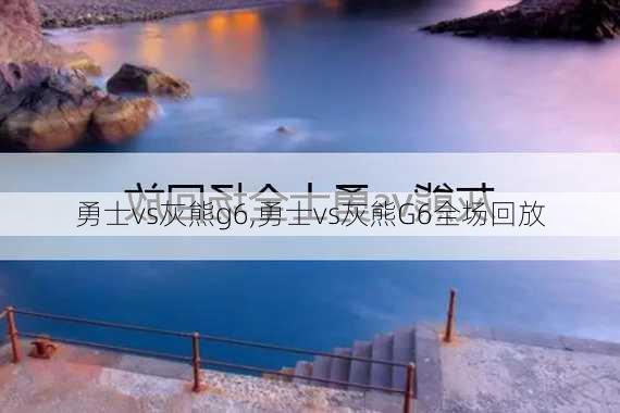 勇士vs灰熊g6,勇士vs灰熊G6全场回放