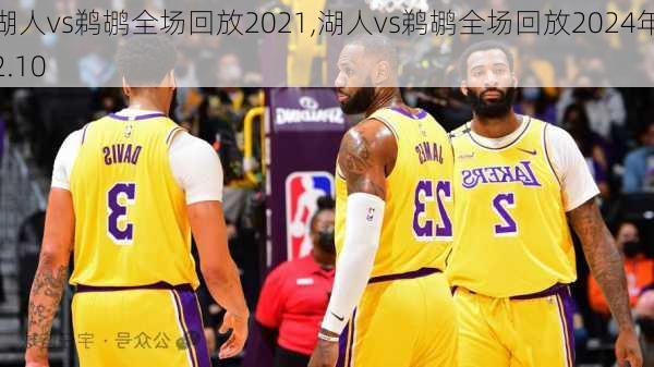 湖人vs鹈鹕全场回放2021,湖人vs鹈鹕全场回放2024年2.10