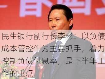 民生银行副行长李彬：以负债成本管控作为主要抓手，着力控制负债付息率，是下半年工作的重点