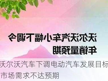 沃尔沃汽车下调电动汽车发展目标 市场需求不达预期