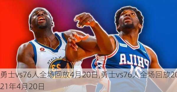 勇士vs76人全场回放4月20日,勇士vs76人全场回放2021年4月20日