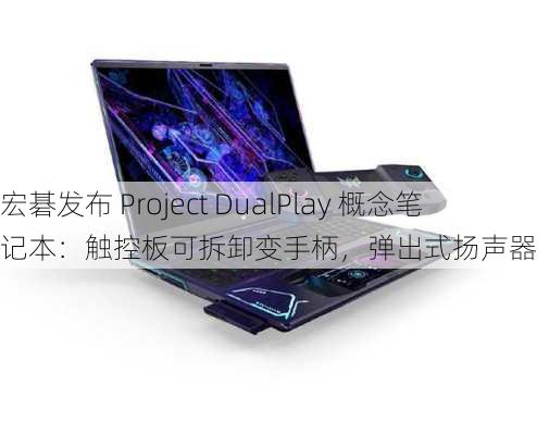 宏碁发布 Project DualPlay 概念笔记本：触控板可拆卸变手柄，弹出式扬声器