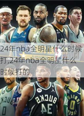 24年nba全明星什么时候打,24年nba全明星什么时候打的