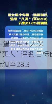 招银
：重申中国太保“买入”评级 目标价上调至28.3
元