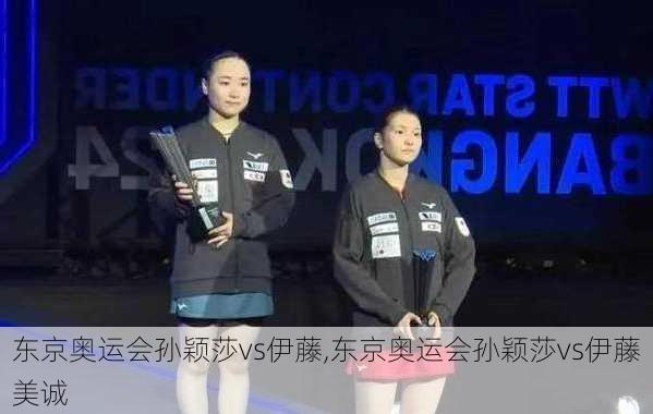 东京奥运会孙颖莎vs伊藤,东京奥运会孙颖莎vs伊藤美诚