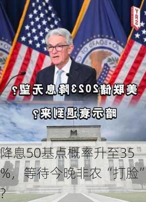 降息50基点概率升至35%，等待今晚非农“打脸”?