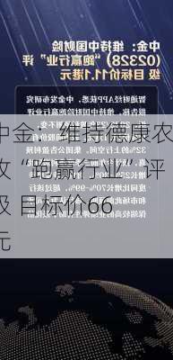 中金：维持德康农牧“跑赢行业”评级 目标价66
元