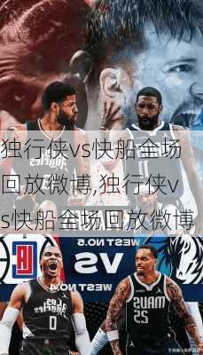 独行侠vs快船全场回放微博,独行侠vs快船全场回放微博