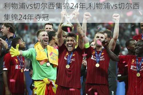 利物浦vs切尔西集锦24年,利物浦vs切尔西集锦24年夺冠