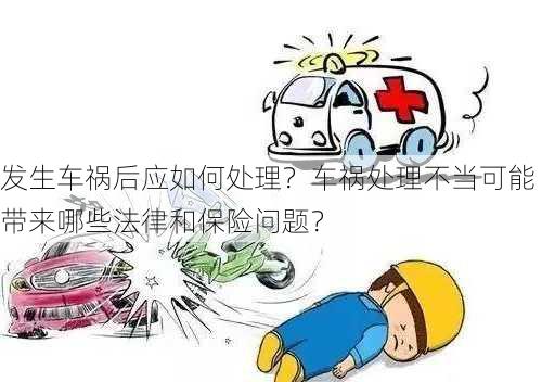 发生车祸后应如何处理？车祸处理不当可能带来哪些法律和保险问题？