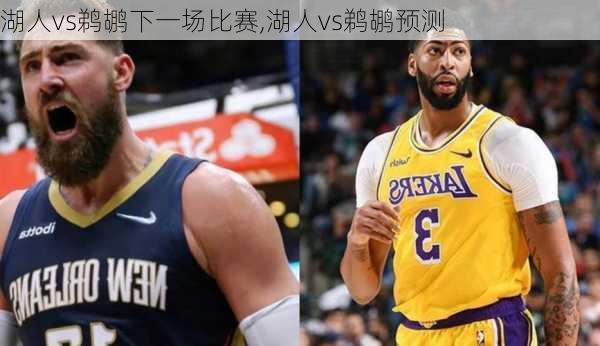 湖人vs鹈鹕下一场比赛,湖人vs鹈鹕预测