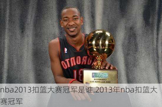 nba2013扣篮大赛冠军是谁,2013年nba扣篮大赛冠军