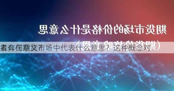 素弈在期货市场中代表什么意思？这种概念对
者有何意义？