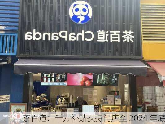 茶百道：千万补贴扶持门店至 2024 年底