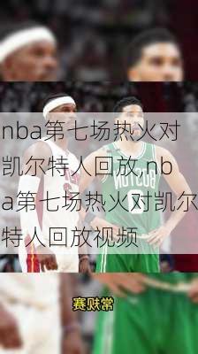 nba第七场热火对凯尔特人回放,nba第七场热火对凯尔特人回放视频