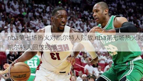 nba第七场热火对凯尔特人回放,nba第七场热火对凯尔特人回放视频