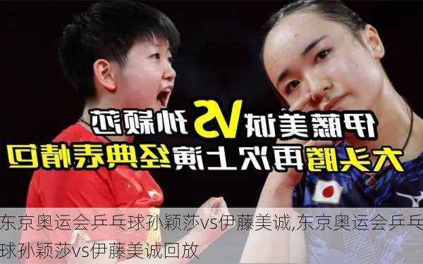 东京奥运会乒乓球孙颖莎vs伊藤美诚,东京奥运会乒乓球孙颖莎vs伊藤美诚回放