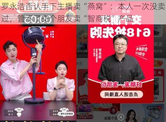 罗永浩否认手下主播卖“燕窝”：本人一次没卖过，管不了交个朋友卖“智商税”产品