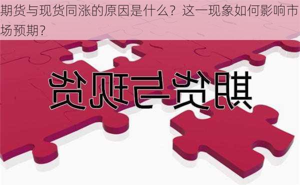 期货与现货同涨的原因是什么？这一现象如何影响市场预期？