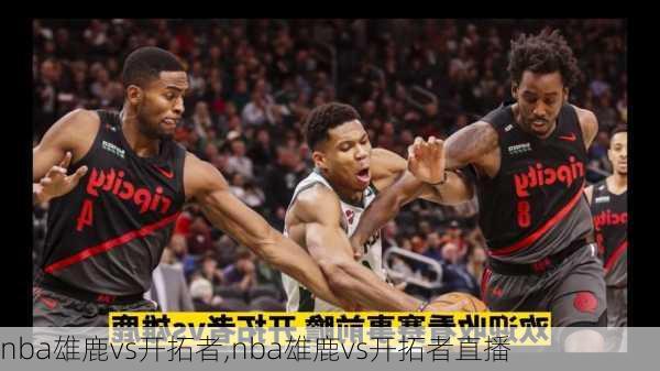 nba雄鹿vs开拓者,nba雄鹿vs开拓者直播