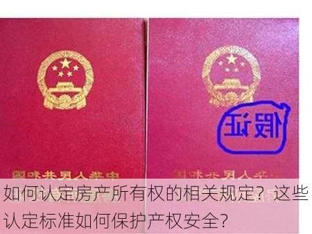 如何认定房产所有权的相关规定？这些认定标准如何保护产权安全？