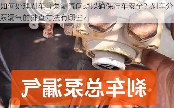 如何处理刹车分泵漏气问题以确保行车安全？刹车分泵漏气的排查方法有哪些？