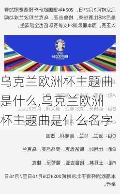 乌克兰欧洲杯主题曲是什么,乌克兰欧洲杯主题曲是什么名字