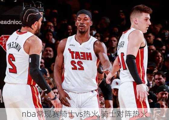 nba常规赛骑士vs热火,骑士对阵热火