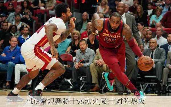 nba常规赛骑士vs热火,骑士对阵热火