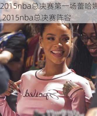 2015nba总决赛第一场蕾哈娜,2015nba总决赛阵容