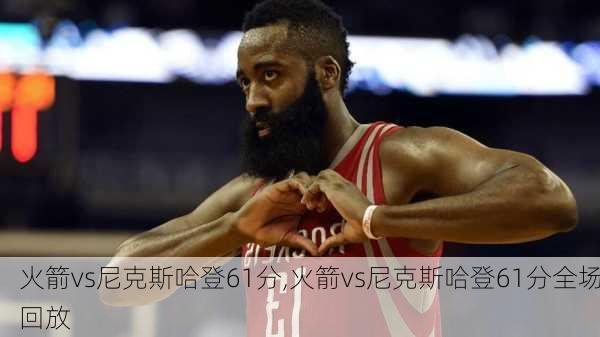 火箭vs尼克斯哈登61分,火箭vs尼克斯哈登61分全场回放